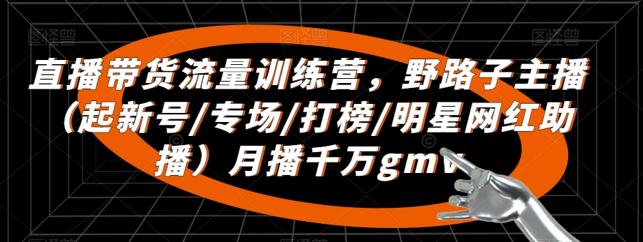 直播帶貨流量訓(xùn)練營(yíng)，?野路子主播（起新號(hào)/專場(chǎng)/打榜/明星網(wǎng)紅助播）月播千萬(wàn)gmv插圖