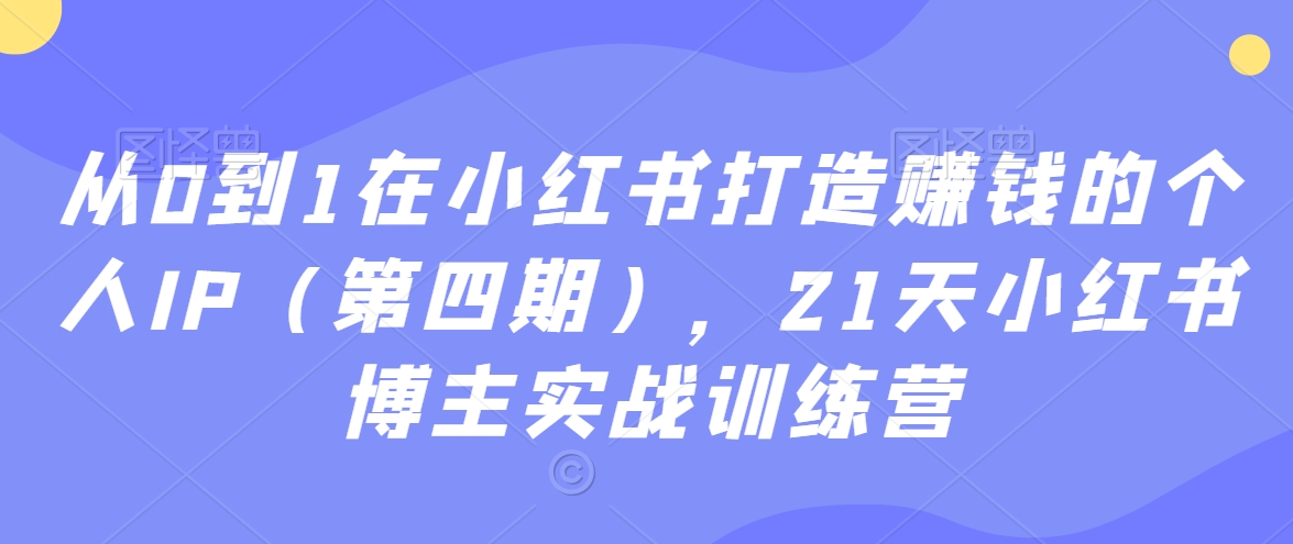 從0到1在小紅書打造賺錢的個(gè)人IP（第四期），21天小紅書博主實(shí)戰(zhàn)訓(xùn)練營插圖