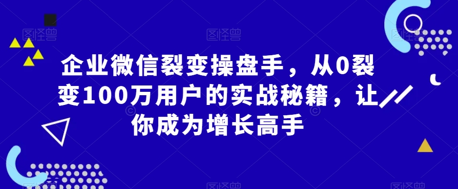 企業(yè)微信裂變操盤手，從0裂變100萬用戶的實(shí)戰(zhàn)秘籍，讓你成為增長高手插圖