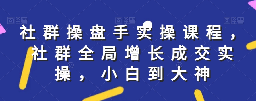 社群實(shí)操課程，社群全局增長(zhǎng)成交實(shí)操，小白到大神插圖