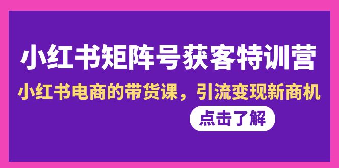 小紅書-矩陣號獲客特訓(xùn)營-第10期,小紅書電商的帶貨課,引流變現(xiàn)新商機(jī)插圖