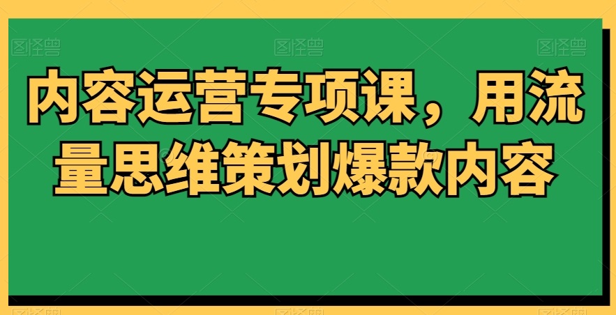 內(nèi)容運(yùn)營(yíng)專(zhuān)項(xiàng)課，用流量思維策劃爆款內(nèi)容插圖