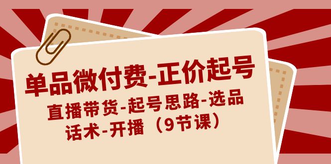 单品微付费-正价起号:直播带货-起号思路-选品-话术-开播(9节课)插图