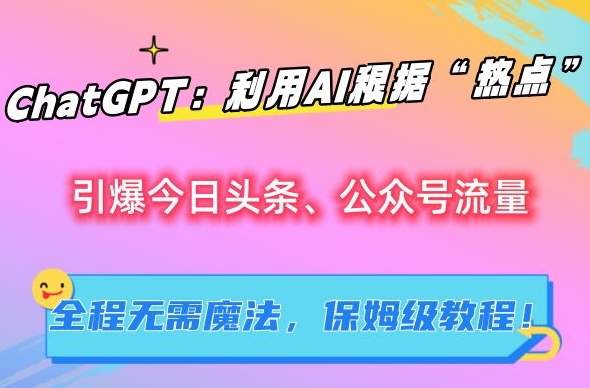 ChatGPT：利用AI根據(jù)“熱點”引爆今日頭條、公眾號流量，無需魔法，保姆級教程【揭秘】插圖