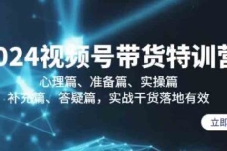 【网赚上新】024.2024视频号带货特训营：心理篇、准备篇、实操篇、补充篇、答疑篇，实战...  ▪️