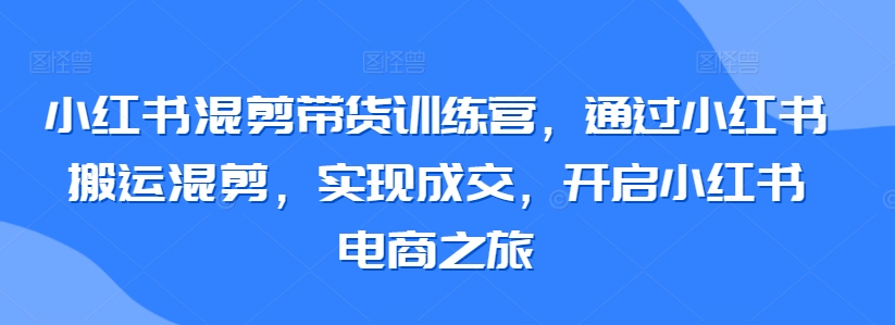 小紅書混剪帶貨訓練營，小紅書搬運混剪開啟小紅書電商插圖