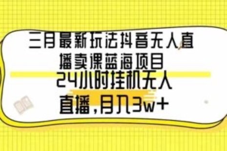 【网赚上新】023.3月最新玩法抖音无人直播卖课蓝海项目，24小时挂机无人直播，月入30000+  ▪️