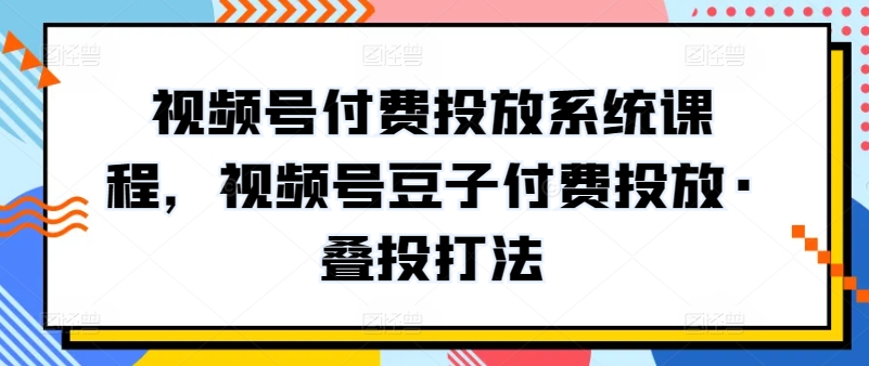 視頻號(hào)付費(fèi)投放系統(tǒng)課程，視頻號(hào)豆子付費(fèi)投放·疊投打法插圖