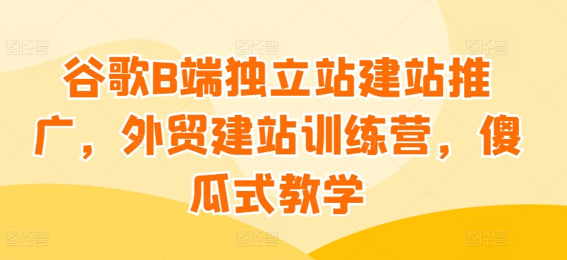 谷歌B端獨立站建站推廣，外貿建站訓練營插圖