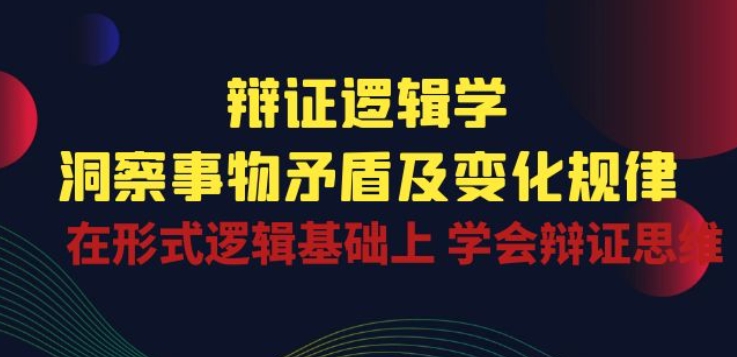 辯證邏輯學|洞察 事物矛盾及變化規(guī)律 在形式邏輯基礎上 學會辯證思維插圖