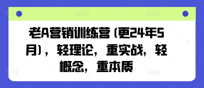 老A营销训练营(更24年5月)，轻理论，重实战，轻概念，重本质插图