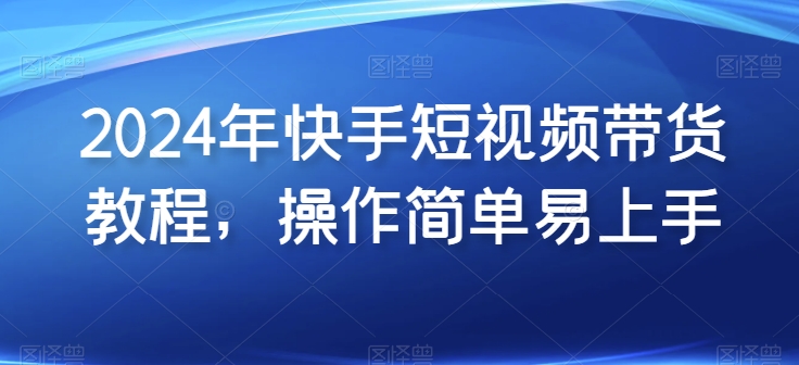 2024年快手短視頻帶貨實(shí)操教程，操作簡單易上手插圖