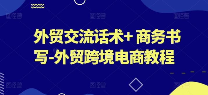 外貿交流話術系列課+ 商務書寫-外貿跨境電商教程插圖