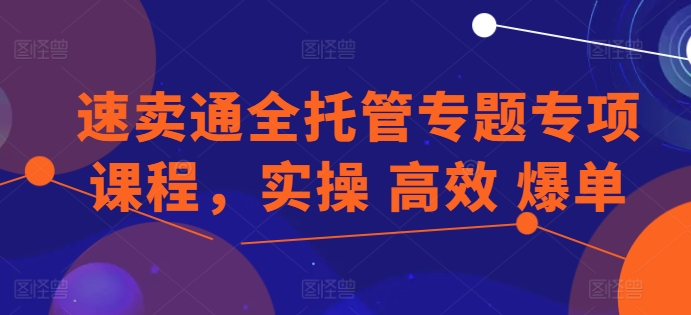 速賣通全托管專題專項課程，實操 高效 爆單插圖