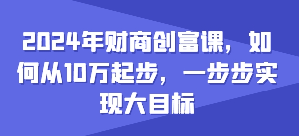 2024年財商創(chuàng)富課，如何從10w起步，一步步實現(xiàn)大目標(biāo)插圖