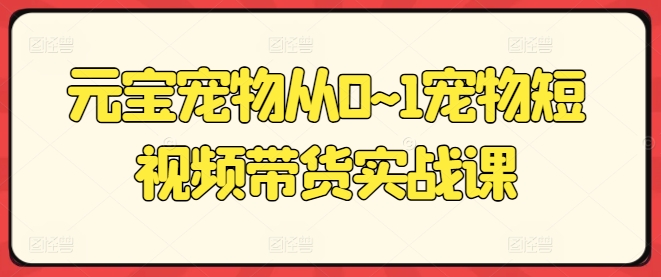 元宝宠物从0~1宠物短视频带货实战课插图