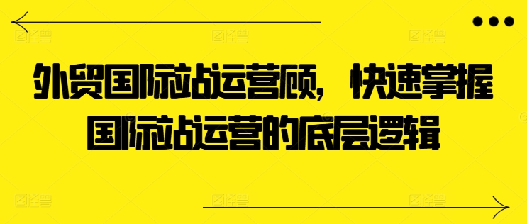 外貿(mào)國際站運營顧問，快速掌握國際站運營的底層邏輯插圖