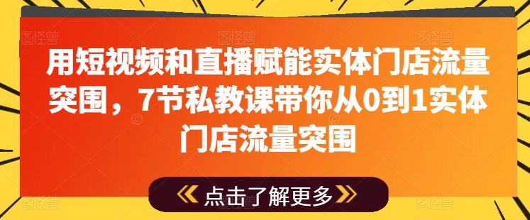 用短视频和直播赋能实体门店流量突围，7节私教课带你从0到1实体门店流量突围插图