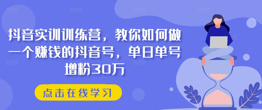 抖音實(shí)訓(xùn)訓(xùn)練營，教你如何做一個(gè)賺錢的抖音號(hào)，單日單號(hào)增粉30萬插圖