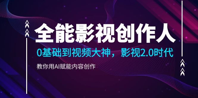 全能影視創作人2.0，0基礎到視頻大神，教你用AI賦能內容創作插圖