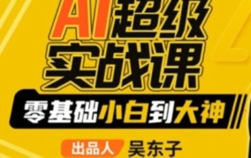 【设计上新】192. 【缺课】吴东子AI超级实战课零基础小白到大神2023年【画质一般只有视频】