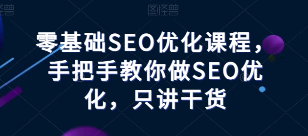 零基礎SEO優(yōu)化課程，手把手教你做SEO優(yōu)化，只講干貨插圖