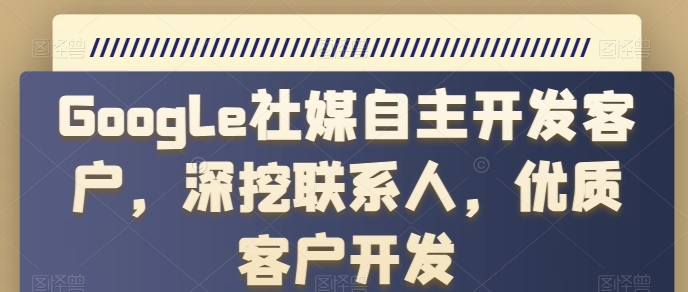 Google社媒自主開發(fā)客戶，深挖聯(lián)系人，優(yōu)質(zhì)客戶開發(fā)插圖