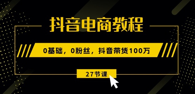 抖音電商教程：0基礎，0粉絲，抖音帶貨100w(27節視頻課)插圖