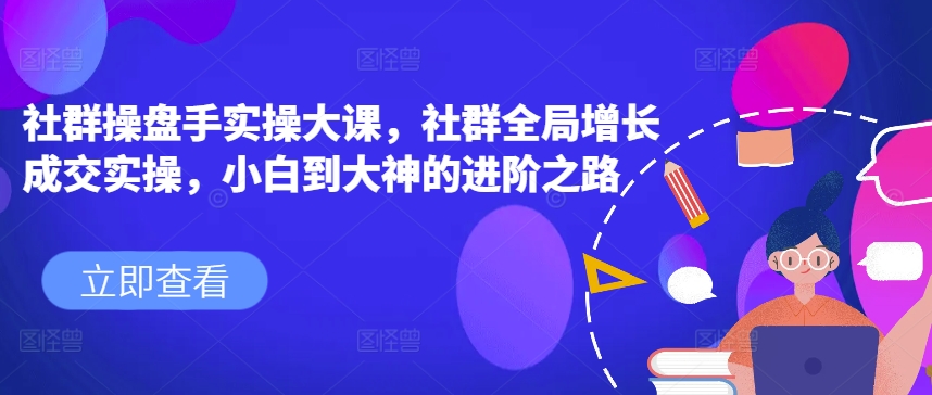 社群操盤手實操大課，社群全局增長成交實操，小白到大神的進階之路插圖