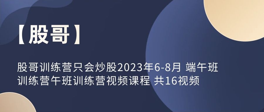 【股哥】股哥訓(xùn)練營只會炒股2023年6-8月 端午班訓(xùn)練營午班訓(xùn)練營視頻課程 共16視頻插圖