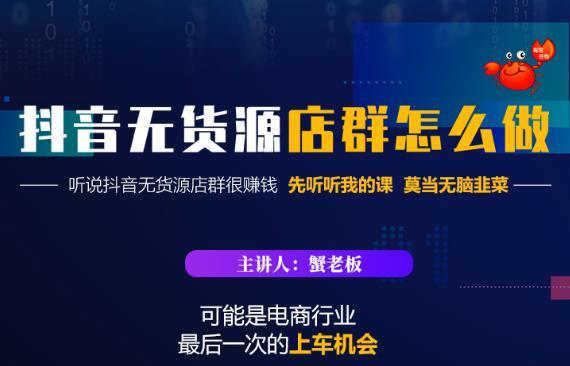 蟹老板·抖音無貨源店群怎么做，吊打市面一大片《抖音無貨源店群》的課程