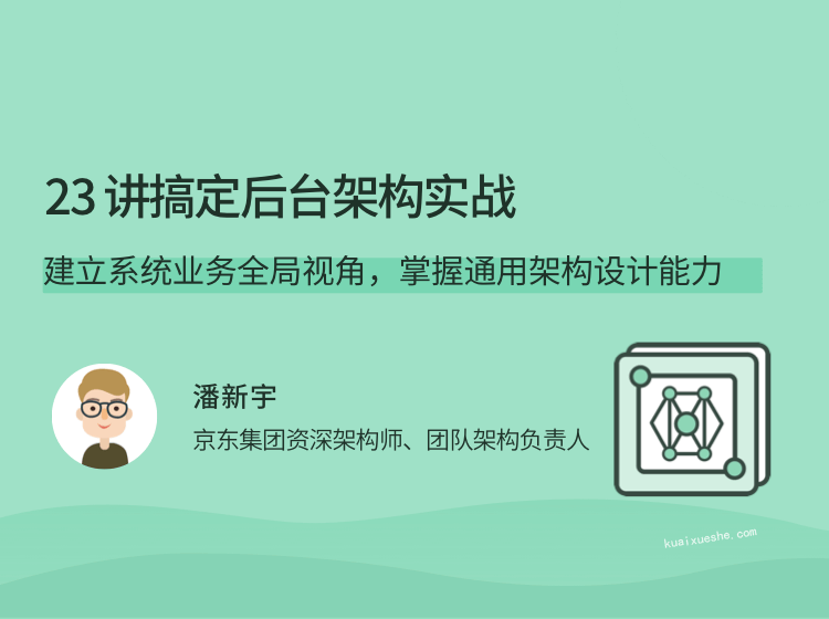 23讲搞定后台架构实战，建立系统业务全局视角，掌握通用架构设计能力插图